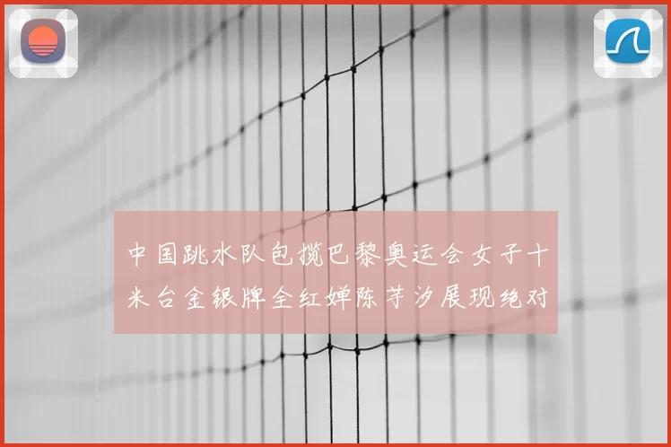 中国跳水队包揽巴黎奥运会女子十米台金银牌全红婵陈芋汐展现绝对实力