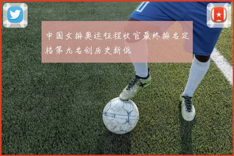 中国女排奥运征程收官最终排名定格第九名创历史新低