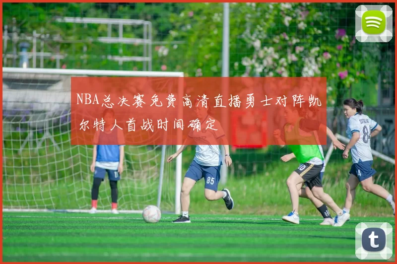 NBA总决赛免费高清直播勇士对阵凯尔特人首战时间确定