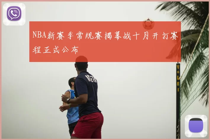NBA新赛季常规赛揭幕战十月开打赛程正式公布