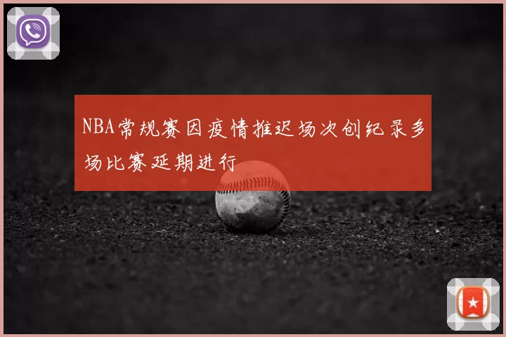 NBA常规赛因疫情推迟场次创纪录多场比赛延期进行