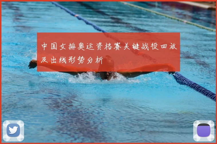 中国女排奥运资格赛关键战役回放及出线形势分析